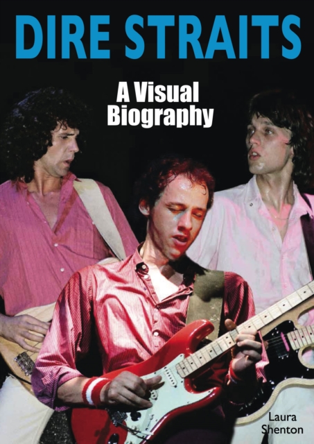 Dire Straits: A Visual Biography - Laura Shenton