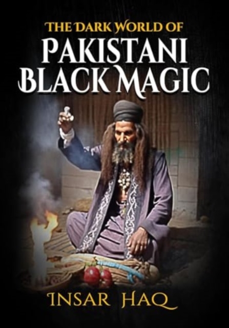 Dark World of Pakistani Black Magic - Insar Haq