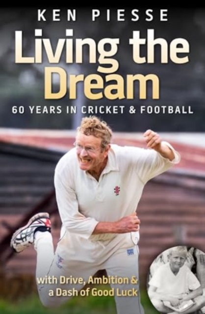Living the Dream: 60 Years In Cricket & Football - Ken Piesse