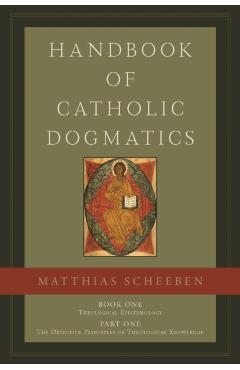 Coperta cărții 'Handbook of Catholic Dogmatics, Book 1, Part 1 - Matthias Joseph|miller Scheeben'
