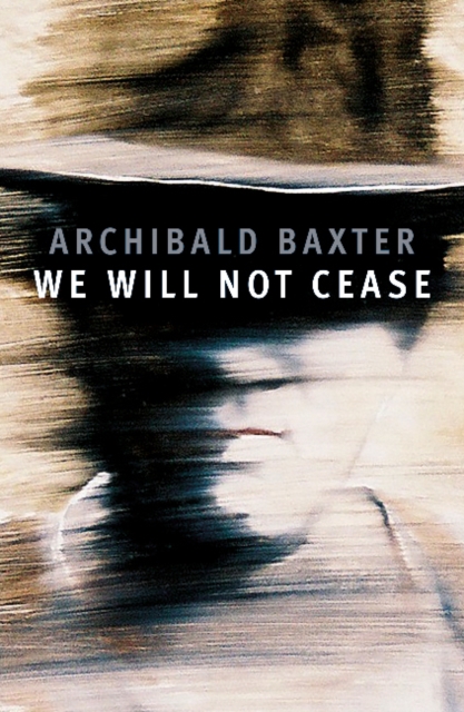 We will not cease - Archibald Baxter