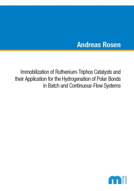 Immobilization of Ruthenium-Triphos Catalysts and their Application for the Hydrogenation of Polar Bonds in Batch and Continuous-Flow Systems - Dr Andreas Rosen