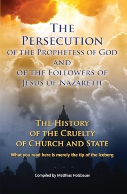 Persecution of the Prophetess of God and of the Followers of Jesus of Nazareth - Matthias Holzbauer