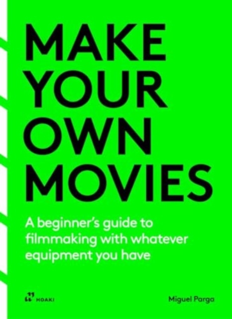 Make Your Own Movies: A Beginner's Guide to Filmmaking with Whatever Equipment You Have: A Guide to the Craft of Film Making - Miguel Parga