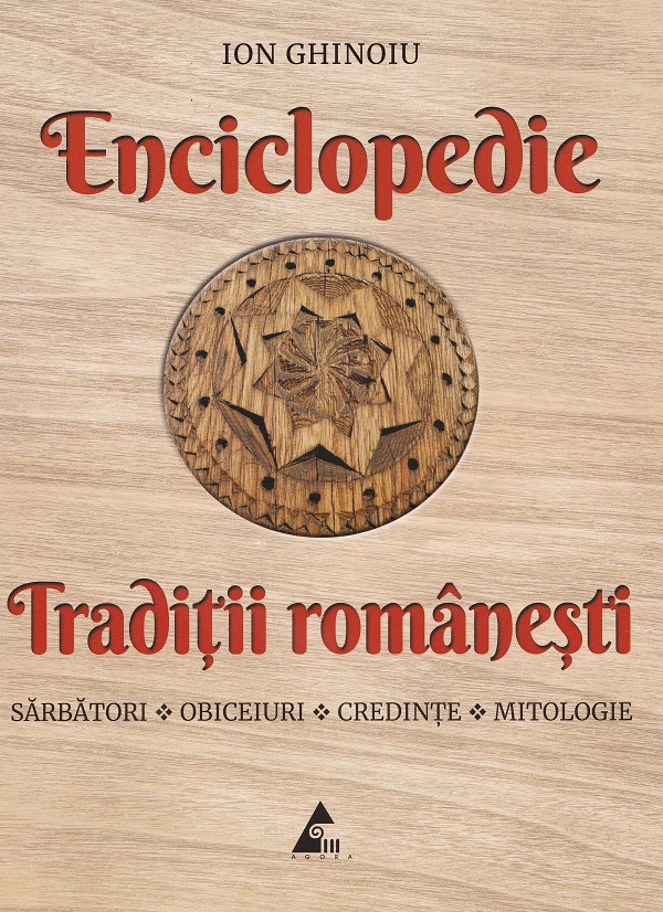 Enciclopedie traditii romanesti: Sarbatori, obiceiuri, credinte, mitologie - Ion Ghinoiu