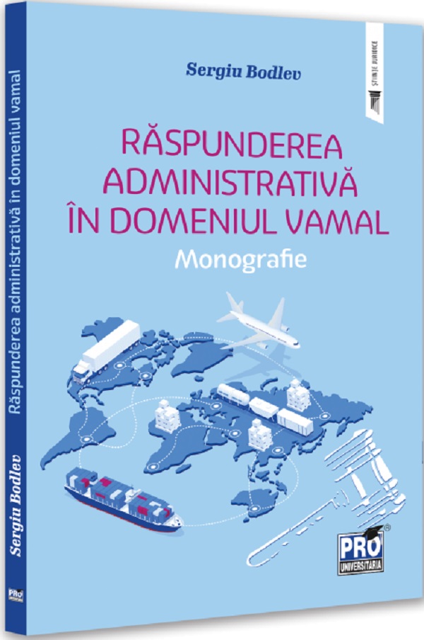 Raspunderea administrativa in domeniul vamal. Monografie - Sergiu Bodlev