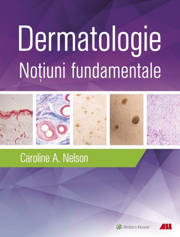 Dermatologie. Notiuni fundamentale - Caroline A. Nelson, Hovik J. Ashchyan, John S. Barbieri, Jeff Gehlhausen, Daniel M. Klufas, Sherry H. Yu