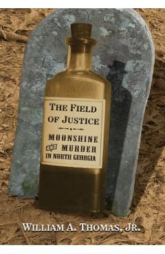 Coperta cărții 'The Field of Justice: Moonshine and Murder In North Georgia - William A. Thomas'