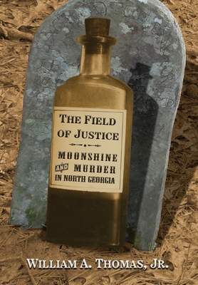 Coperta cărții 'The Field of Justice: Moonshine and Murder In North Georgia - William A. Thomas'