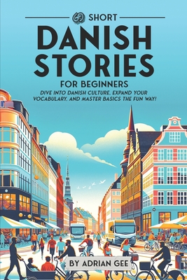 69 Short Danish Stories for Beginners: Dive Into Danish Culture, Expand Your Vocabulary, and Master Basics the Fun Way! - Adrian Gee