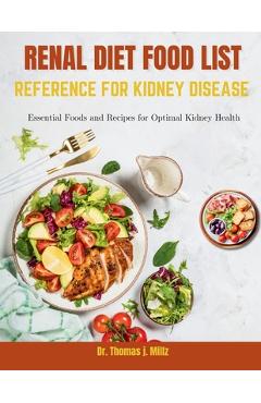 Renal Diet Food List Reference for Kidney Disease: Essential Foods and Recipes for Optimal Kidney Health - Thomas J. Millz