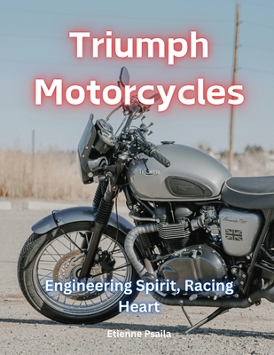 Triumph Motorcycles: Engineering Spirit, Racing Heart - Etienne Psaila