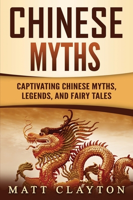 Chinese Myths: Captivating Chinese Myths, Legends, and Fairy Tales - Matt Clayton