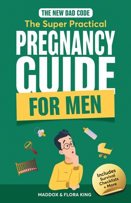 The New Dad Code: Master the 9-Month Journey & Become the Ultimate Supportive Partner w/ Tips & Hacks for First-Time Fathers - Maddox King