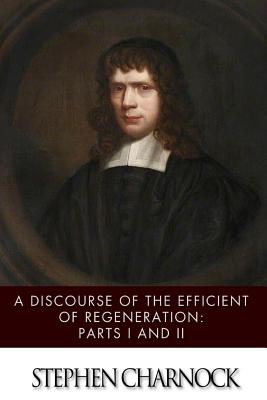 A Discourse of the Efficient of Regeneration: Parts I & II - Stephen Charnock