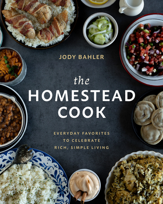 The Homestead Cook: Everyday Favorites to Celebrate Rich, Simple Living - Jody Bahler