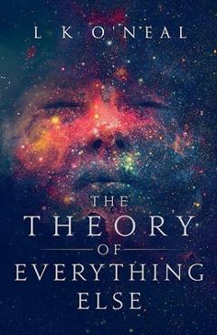 Coperta cărții 'The Theory of Everything Else - L. K. O'neal'