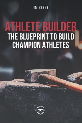Coperta cărții 'Athlete Builder: The Blueprint to Build Champion Athletes - Jim Beebe'
