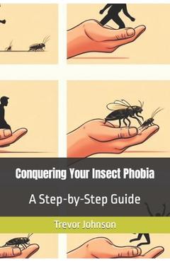 Coperta cărții 'Conquering Your Insect Phobia: A Step-by-Step Guide - Trevor Johnson'