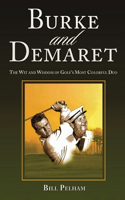 Burke and Demaret: The Wit and Wisdom of Golf's Most Colorful Duo -