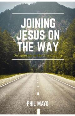 Coperta cărții 'Joining Jesus on the Way: Discipleship in the 21st Century - Phil Mayo'