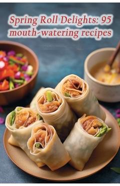 Coperta cărții 'Spring Roll Delights: 95 mouth-watering recipes - Urban Spice Lounge'
