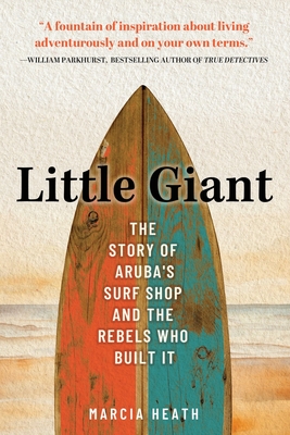 Little Giant: The Story of Aruba's Surf Shop and the Rebels Who Built It - Marcia Heath