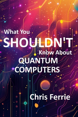 What You Shouldn't Know About Quantum Computers - Chris Ferrie