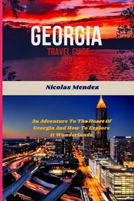 Georgia Travel Guide 2023: An Adventure To The Heart Of Georgia And How To Explore It Wonderlands - Nicolas Mendez