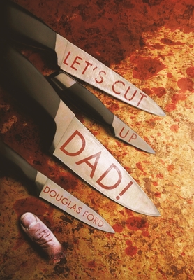 Let's Cut Up Dad! and Other Stories of Transgressive Madness - Douglas Ford