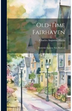 Poza produsului Old-time Fairhaven; Erstwhile Eastern New Bedford - Charles Augustus 1872- Harris