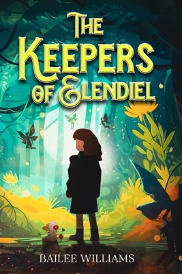 The Keepers of Elendiel: A middle grade portal fantasy - Bailee Williams