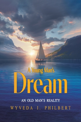 A Young Man's Dream: An Old Man's Reality - Wyveda I. Philbert