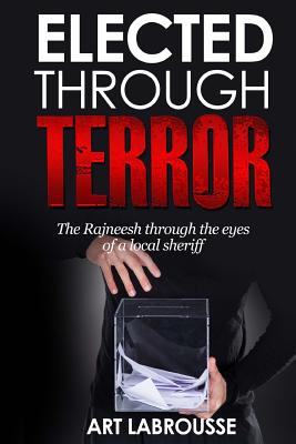 Elected Through Terror: The Rajneesh through the eyes of a local sheriff - Art Labrousse