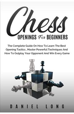 Poza produsului Chess Openings for Beginners: The Complete Guide On How To Learn The Best Opening Tactics, Master Powerful Techniques And How To Outplay Your Oppone - Daniel Long
