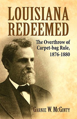 Coperta cărții 'Louisiana Redeemed: The Overthrow of Carpet-Bag Rule 1876-1880 - Garnie W. Mcginty'