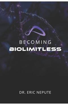 Becoming BioLimitless: A Revolutionary Approach to Health, Wealth, and Human Potential - Eric Nepute