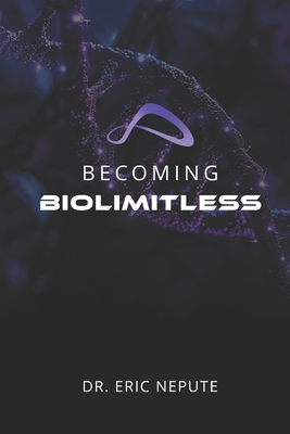 Becoming BioLimitless: A Revolutionary Approach to Health, Wealth, and Human Potential - Eric Nepute