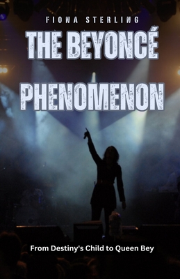 The Beyoncé Phenomenon: From Destiny's Child to Queen Bey - Fiona Sterling