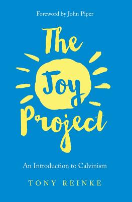 The Joy Project: An Introduction to Calvinism (with Study Guide) - Tony Reinke