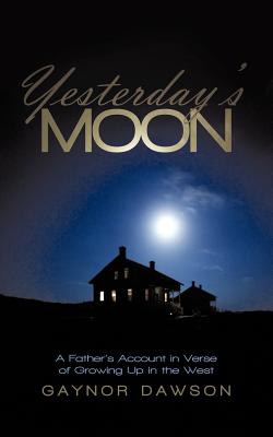 Yesterday's Moon: A Father's Account in Verse of Growing Up in the West - Gaynor Dawson