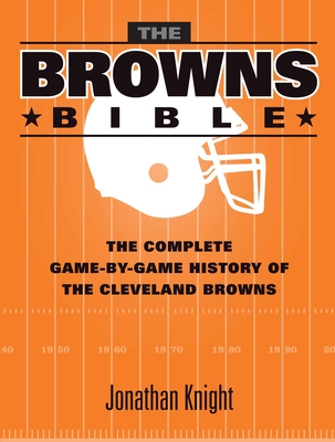 Coperta cărții 'The Browns Bible: The Complete Game-By-Game History of the Cleveland Browns - Jonathan Knight'