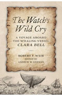 Coperta cărții 'The Watch's Wild Cry: A Voyage Aboard the Whaling Vessel Clara Bell - Robert F. Weir'