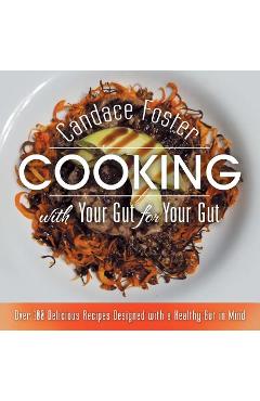Coperta cărții 'Cooking with Your Gut for Your Gut: Over 100 Delicious Recipes Designed with a Healthy Gut in Mind - Candace Foster'