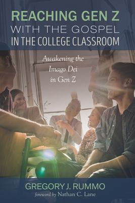 Reaching Gen Z with the Gospel in the College Classroom: Awakening the Imago Dei in Gen Z - Gregory J. Rummo