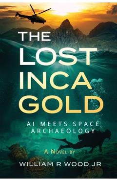 Coperta cărții 'The Lost Inca Gold: AI Meets Space Archaeology - William R. Wood'