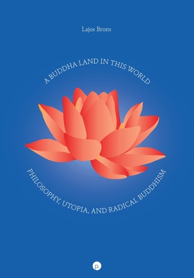 Coperta cărții 'A Buddha Land in This World: Philosophy, Utopia, and Radical Buddhism - Lajos Brons'