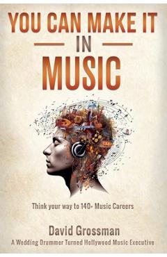 Coperta cărții 'You Can Make It In Music: Think Your Way To 140+ Music Careers - David Grossman'