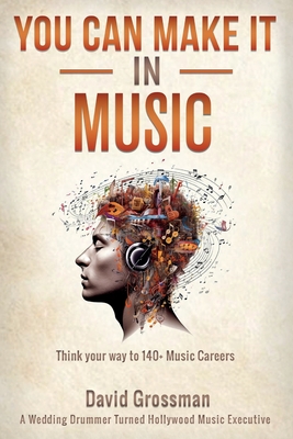 Coperta cărții 'You Can Make It In Music: Think Your Way To 140+ Music Careers - David Grossman'