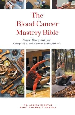 Poza produsului The Blood Cancer Mastery Bible: Your Blueprint for Complete Blood Cancer Management - Ankita Kashyap